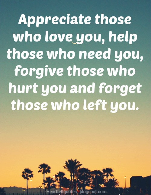 Appreciate Those Who Love You Help Those Who Need You Forgive Those Who Hurt You And Forget Those Who Left You