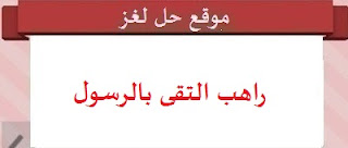 راهب التقى بالرسول قبل البعثة راهب التقى بالرسول قبل البعثة