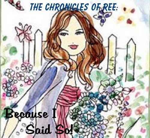 The Chronicles Of Ree: Because I Said So!