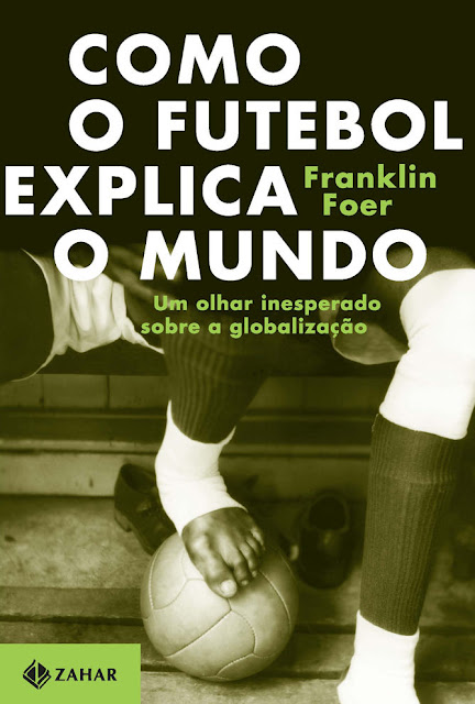 Como o futebol explica o mundo Um olhar inesperado sobre a globalização - Franklin Foer