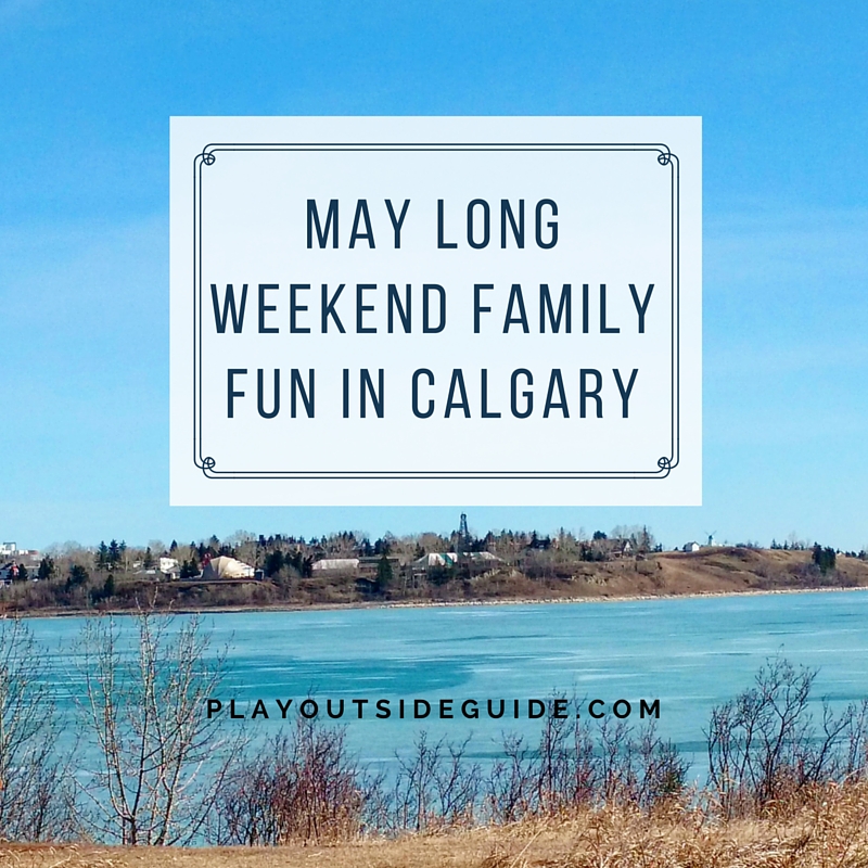 May Long Weekend Family Fun in Calgary Play Outside Guide