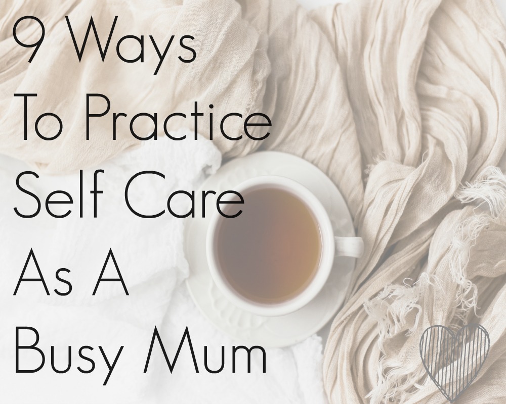 9 Ways To Practice Self Care As A Busy Mum Ways To Practice Self Care As A Busy Mum