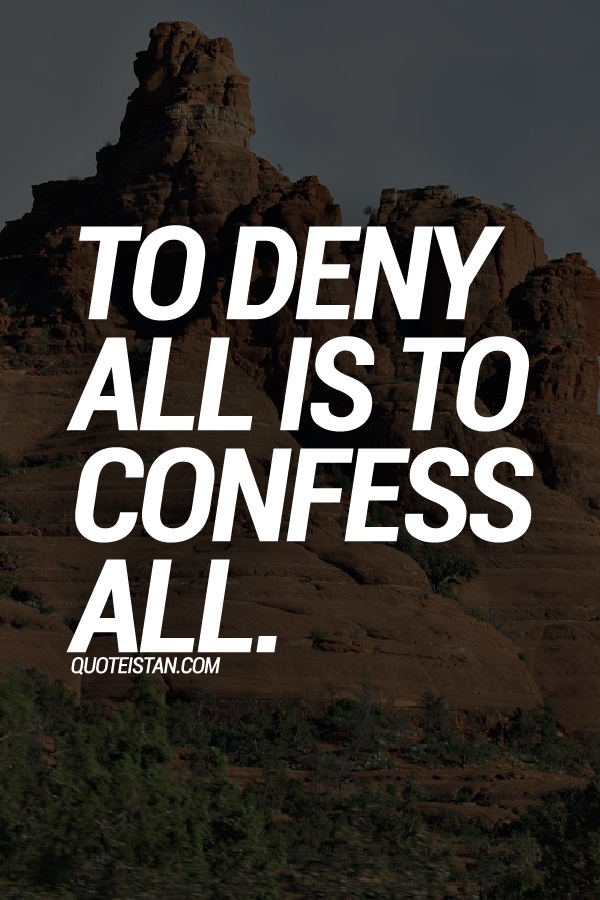 To deny all is to confess all.