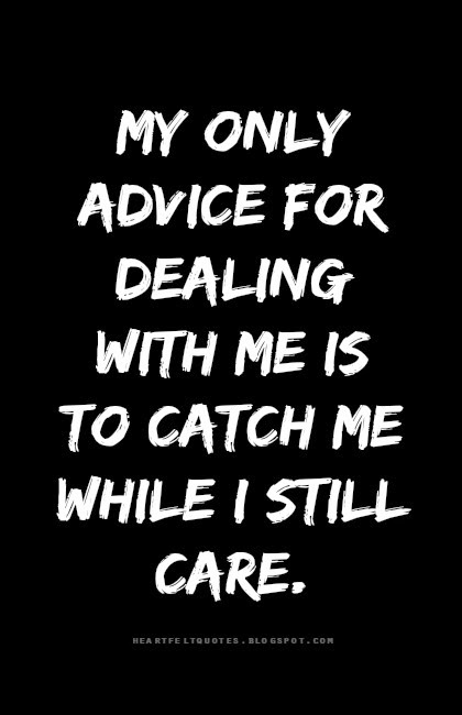 My Only Advice For Dealing With Me Is To Catch Me While I Still Care. |  Heartfelt Love And Life Quotes