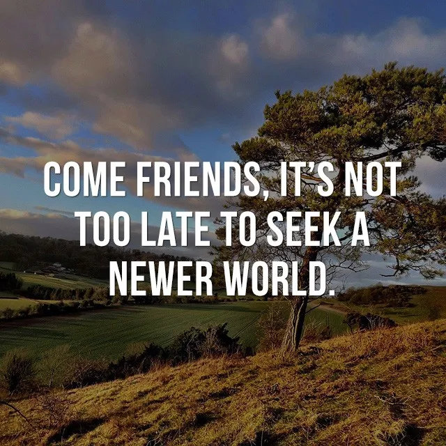 Come friends, it's not too late to seek a newer world! - Motivational Quotes Images