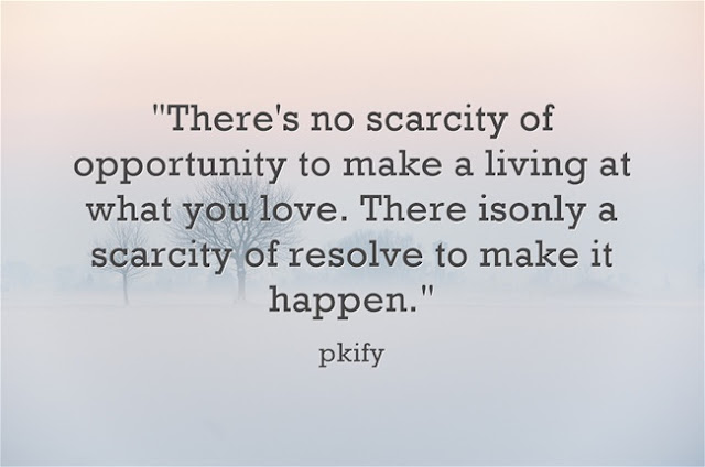 There's No Scarcity of Opportunity to Make a Living at What You Love There's No Scarcity of Opportunity to Make a Living at What You Love