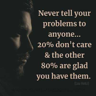 Inspirational Words Of Wisdom About Life: "Never tell your problems to anyone...20% don't care and the other 80% are glad you have them." - Lou Holtz