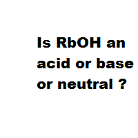 Is RbOH an acid or base or neutral ? Is RbOH an acid or base or neutral ?