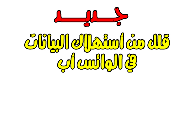 طريقه بسيطه دون الحاجه لتطبيق لتقليل أستهلاك البيانات في الواتس اب