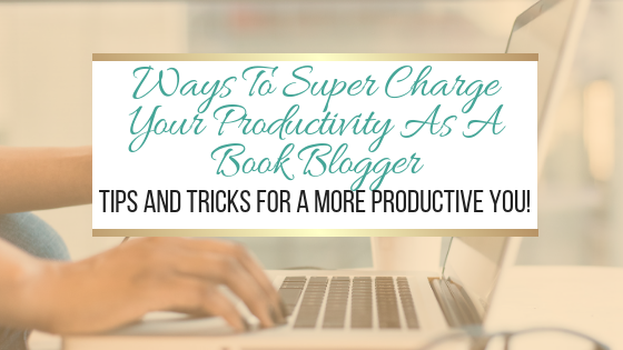 Ways To Super Charge Your Productivity As A Book Blogger