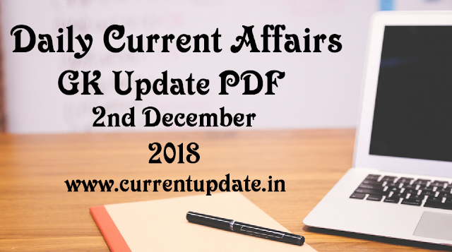 Daily Current Affairs 2nd December 2018 For All Competitive Exams | Daily GK Update PDF