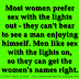 Most women prefer sex with the lights out - they can't bear to see a man enjoying himself. Men like sex with the lights on, so they can get the women's names right.