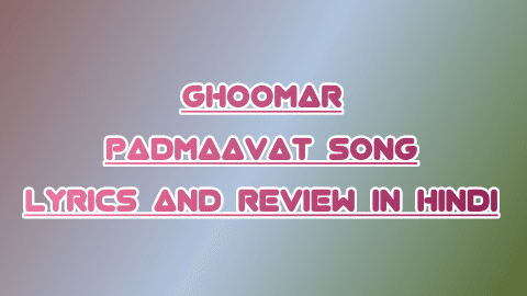 Ghoomar Song Hindi Lyrics And Review ghoomar-padmaavati-deepika-song-lyrics-and-review-in-hindi