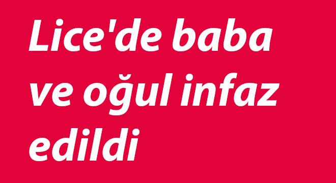 Diyarbakır Lice'de baba ve oğul infaz edildi Diyarbakır Lice'de baba ve oğul infaz edildi