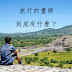 【浪跡思維】旅行的盡頭──到底有什麼?