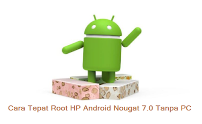Cara Tepat Root HP Android Nougat 7.0 Tanpa PC Cara Tepat Root HP Android Nougat 7.0 Tanpa PC
