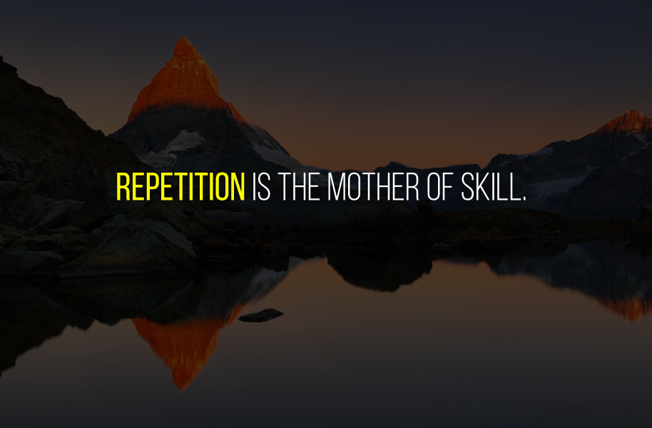 Repetition is the mother of skill.