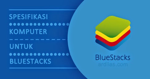 Spek / Spesifikasi Komputer Untuk Aplikasi Bluestacks