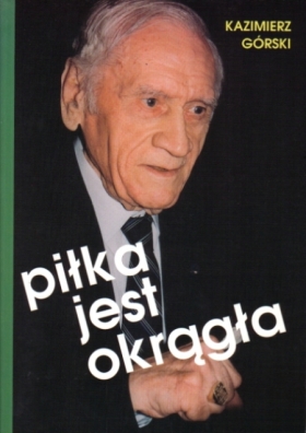 Książki sportowe: Wydało się: Kazimierz Górski, Paweł Zarzeczny „Piłka jest okrągła” (2004)