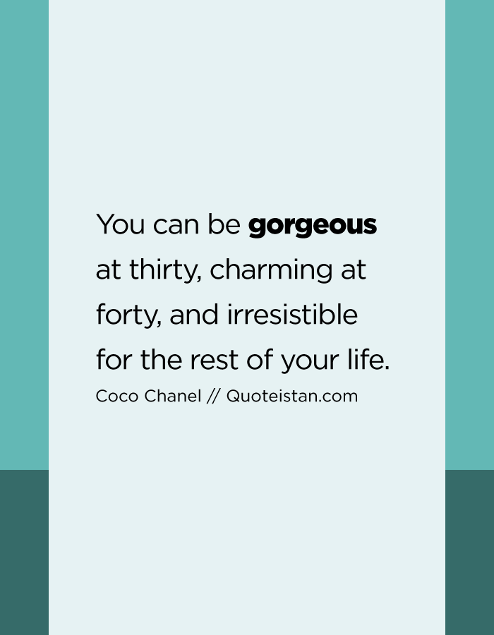 You can be gorgeous at thirty, charming at forty, and irresistible for the rest of your life.