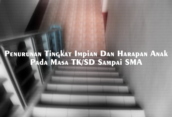 Penurunan Tingkat Impian Dan Harapan Anak Pada Masa SD TK SMP Sampai SMA Penurunan Tingkat Impian Dan Harapan Anak Pada Masa SD TK SMP Sampai SMA