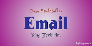 Cara Membatalkan Email Yang Terkirim Cara Membatalkan Email Yang Terkirim