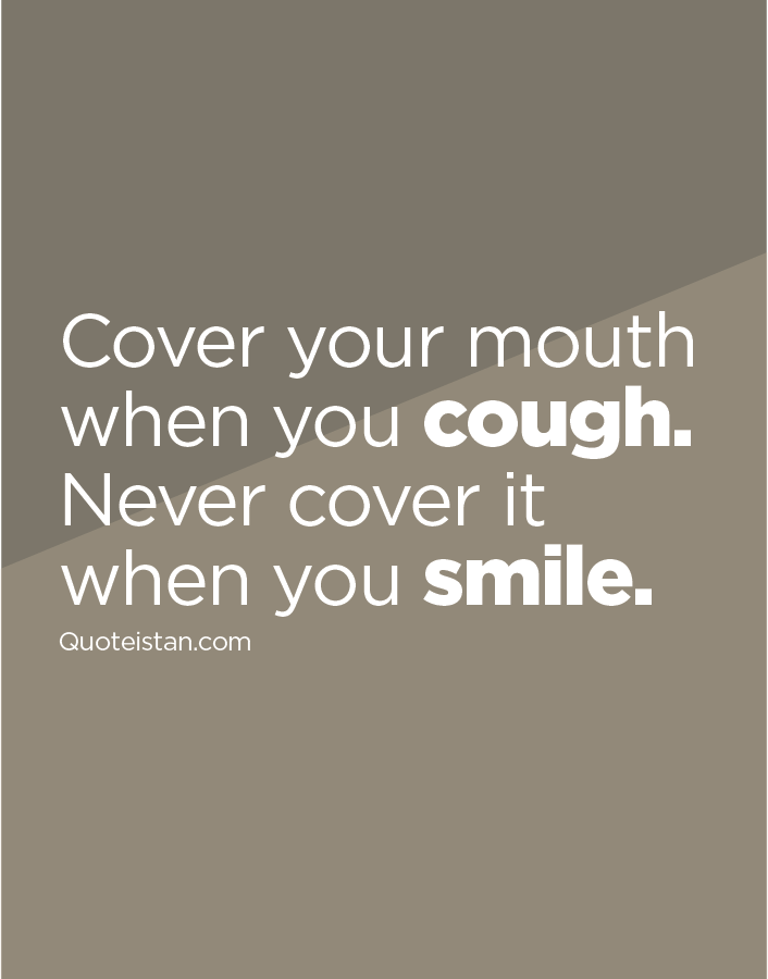 Cover your mouth when you cough. Never cover it when you smile.