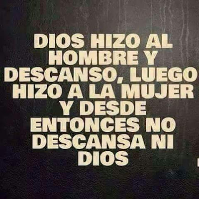 Dios hizo al hombre y descansó, luego hizo a la mujer y desde entonces no descansa ni Dios Dios hizo al hombre y descansó, luego hizo a la mujer y desde entonces no descansa ni Dios