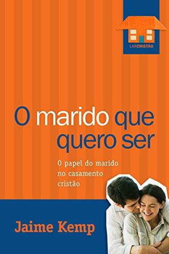 O marido que quero ser O papel do marido no casamento cristão - Jaime Kemp