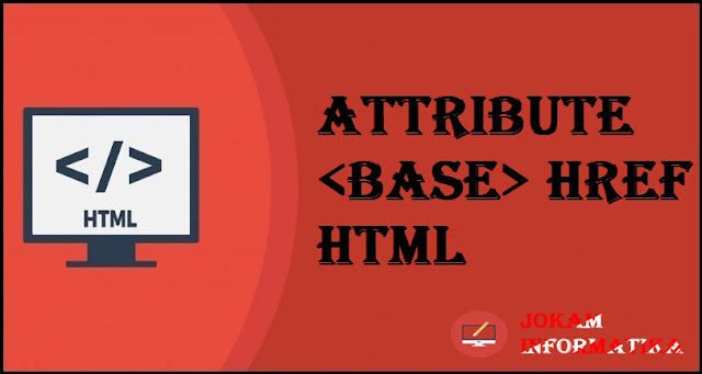 Tagging <base> Href Attribute Pada Bahasa Pemrograman HTML - JOKAM INFORMATIKA