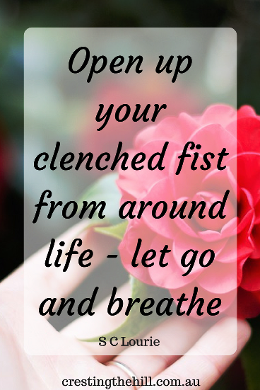 open up your clenched fist from around life - let go and breathe