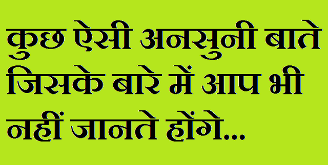 कुछ ऐसी अनसुनी बाते जिसके बारे में आप भी नहीं जानते होंगे कुछ ऐसी अनसुनी बाते जिसके बारे में आप भी नहीं जानते होंगे