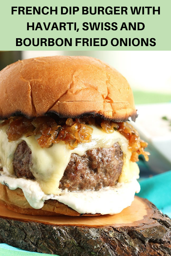 FRENCH DIP BURGER WITH HAVARTI, SWISS AND BOURBON FRIED ONIONS