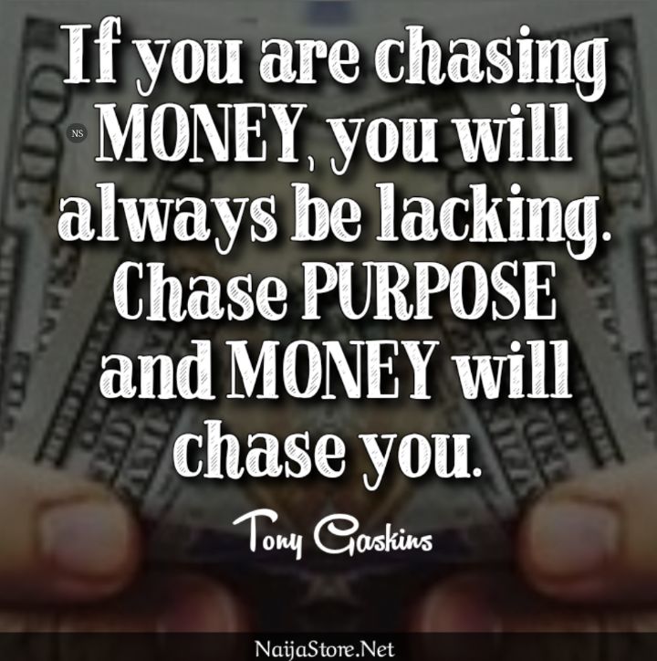 Tony Gaskins' Quote: If you are chasing MONEY, you will always be lacking. Chase PURPOSE and MONEY will chase you - Motivational Quotes