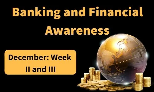 Banking and Financial Awareness December: Week II and III 