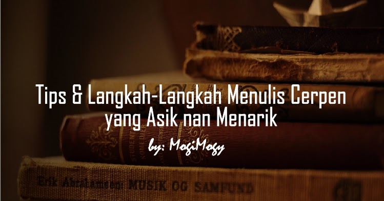 Tips Dan Langkah Langkah Menulis Cerpen Yang Asik Nan Menarik Mogimogy