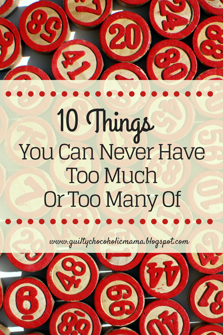 Guilty Chocoholic Mama Ten Things You Can Never Have Too Much or Too