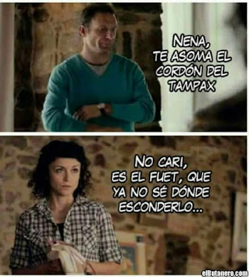 Nena, te asoma el cordón del Tampax , no cari, es el fuet, que ya no sé dónde esconderlo. Nena, te asoma el cordón del Tampax , no cari, es el fuet, que ya no sé dónde esconderlo.