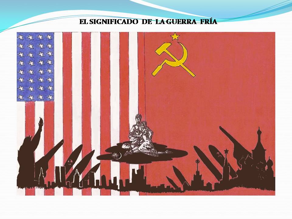 LA GUERRA FRÍA Y SUS IMPLICANCIAS CONCEPTO, ANTECEDENTES Y CAUSAS DE LA GUERRA FRÍA