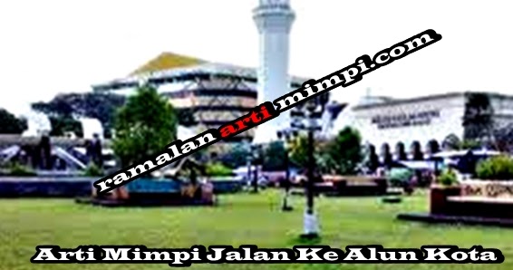 Arti Mimpi Jalan Ke Alun Kota Arti Mimpi