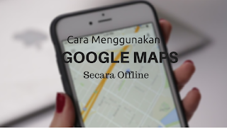 Cara Menggunakan Google Maps Tanpa Koneksi Internet (Offline) di Android