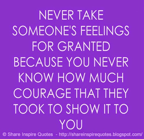 Never take someone's feeling for granted because you never know how ...