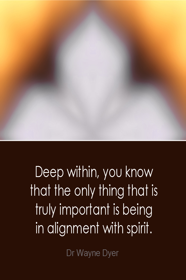 visual quote - image quotation: Deep within, you know that the only thing that is truly important is being in alignment with spirit. - Dr Wayne Dyer