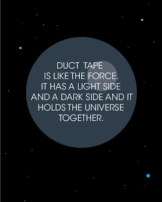 Duct tape is like the force. It has a light side & a dark side, and it holds the universe together.