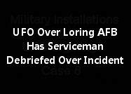 UFO Over Loring AFB Has Serviceman Debriefed Over Incident.