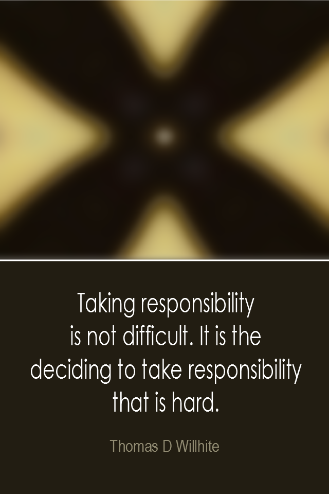 visual quote - image quotation: Taking responsibility is not difficult. It is the deciding to take responsibility that is hard. - Thomas D Willhite