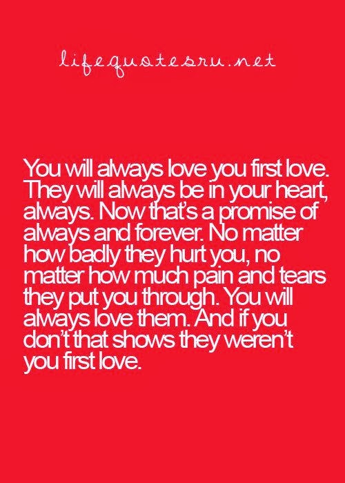 You will always love your first love. They will always be in your heart ...