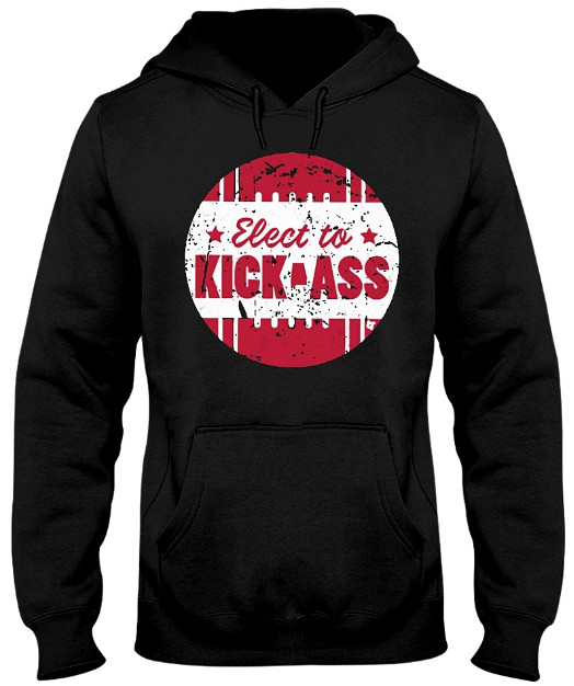 Elect To Kick-Ass Shirt, Elect To Kick-Ass T Shirt, Elect To Kick-Ass Hoodie