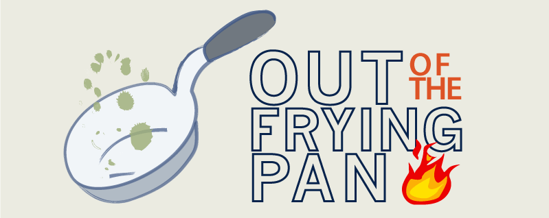 Out of the Frying Pan