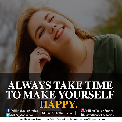 ALWAYS TAKE TIME TO MAKE YOURSELF HAPPY. ALWAYS TAKE TIME TO MAKE YOURSELF HAPPY.